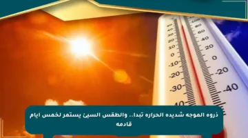 ذروة الموجة شديدة الحرارة تبدأ.. والطقس السيئ يستمر لخمس أيام قادمة